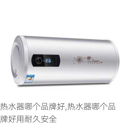 热水器哪个品牌好,热水器哪个品牌好用耐久安全