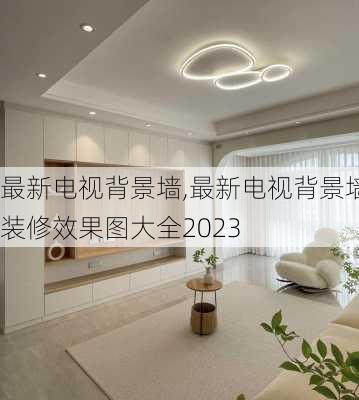 最新电视背景墙,最新电视背景墙装修效果图大全2023