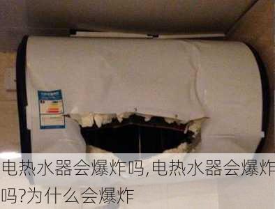 电热水器会爆炸吗,电热水器会爆炸吗?为什么会爆炸