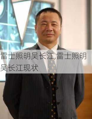 雷士照明吴长江,雷士照明吴长江现状