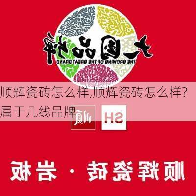 顺辉瓷砖怎么样,顺辉瓷砖怎么样?属于几线品牌